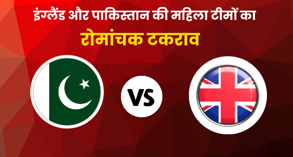 इंग्लैंड और पाकिस्तान की महिला टीमों का रोमांचक टकराव